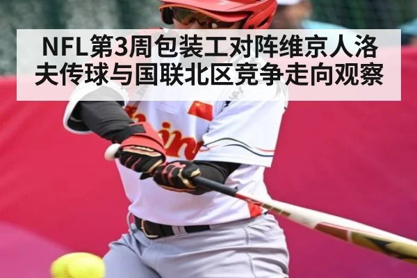 NFL第3周包装工对阵维京人洛夫传球与国联北区竞争走向观察