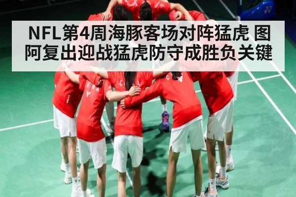 NFL第4周海豚客场对阵猛虎 图阿复出迎战猛虎防守成胜负关键