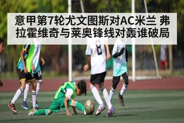 意甲第7轮尤文图斯对AC米兰 弗拉霍维奇与莱奥锋线对轰谁破局