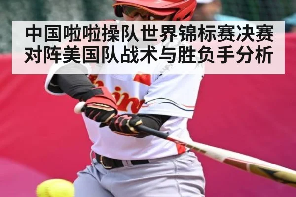 中国啦啦操队世界锦标赛决赛对阵美国队战术与胜负手分析
